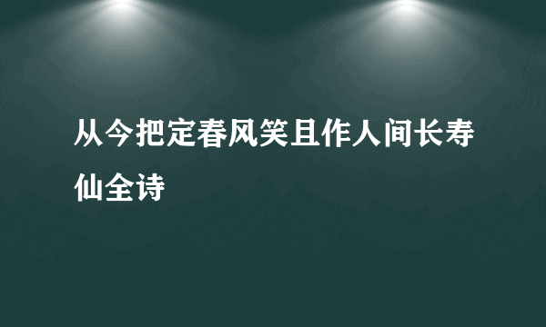 从今把定春风笑且作人间长寿仙全诗