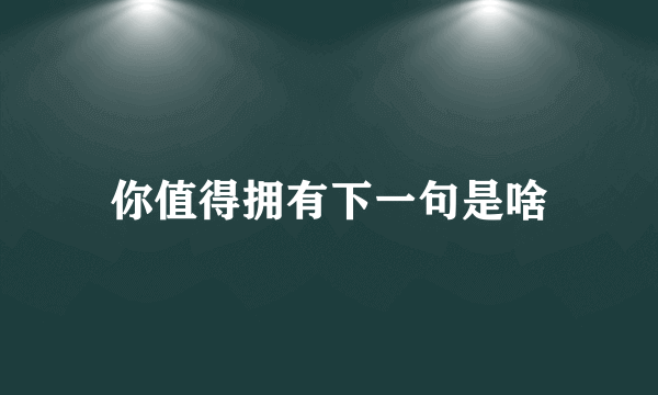 你值得拥有下一句是啥