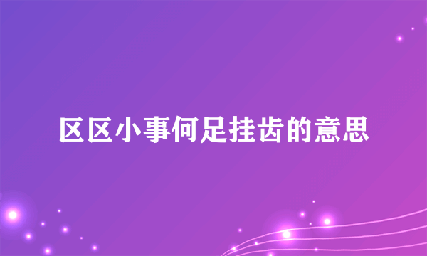 区区小事何足挂齿的意思