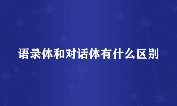 语录体和对话体有什么区别