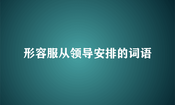 形容服从领导安排的词语