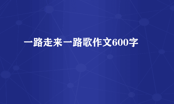 一路走来一路歌作文600字