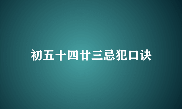 初五十四廿三忌犯口诀