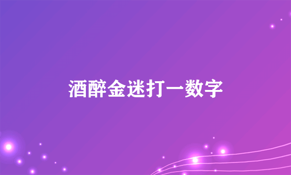 酒醉金迷打一数字