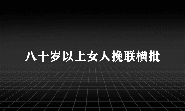 八十岁以上女人挽联横批