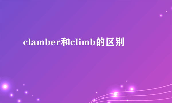clamber和climb的区别