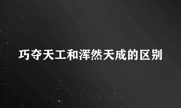巧夺天工和浑然天成的区别