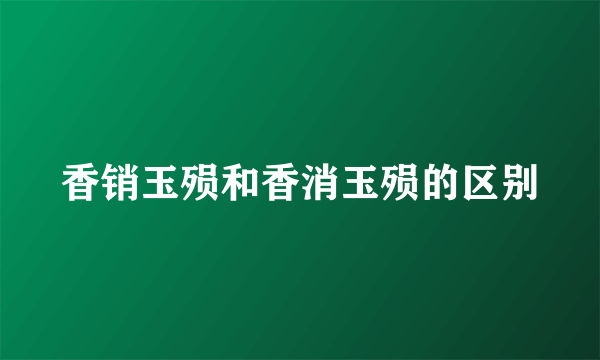 香销玉殒和香消玉殒的区别