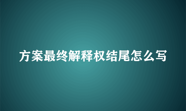 方案最终解释权结尾怎么写