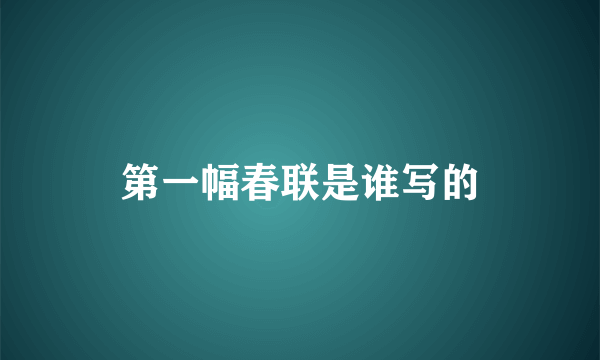 第一幅春联是谁写的