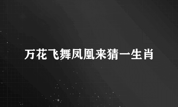 万花飞舞凤凰来猜一生肖