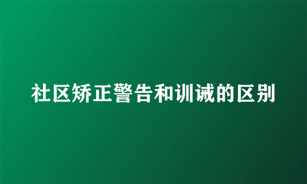 社区矫正警告和训诫的区别