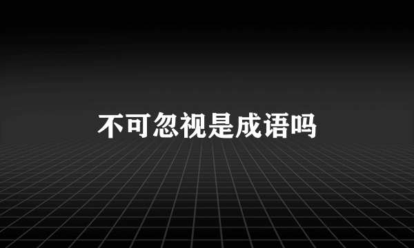 不可忽视是成语吗