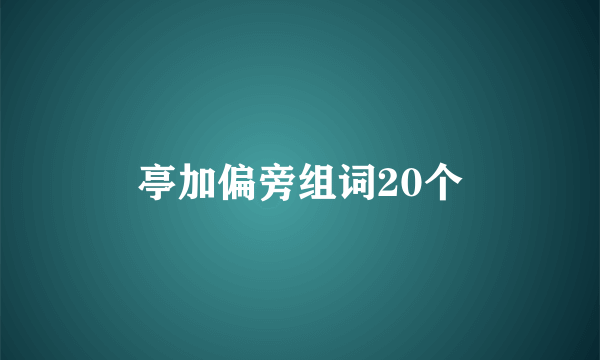 亭加偏旁组词20个