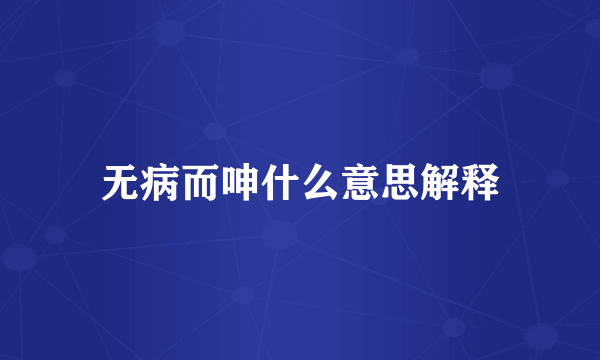 无病而呻什么意思解释