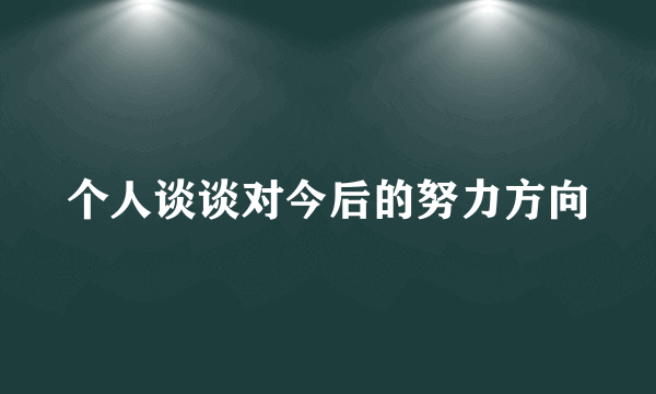 个人谈谈对今后的努力方向