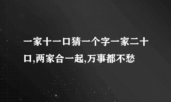 一家十一口猜一个字一家二十口,两家合一起,万事都不愁