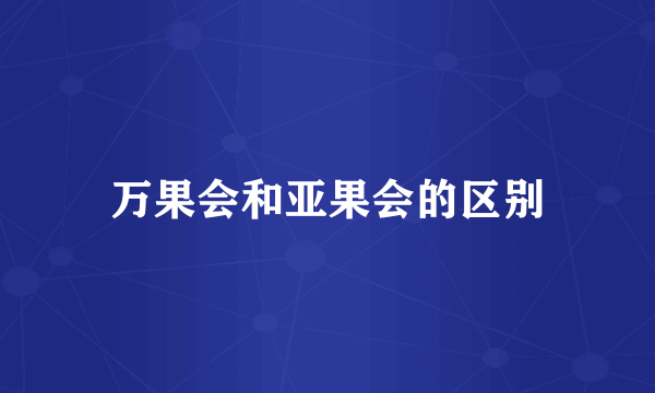 万果会和亚果会的区别