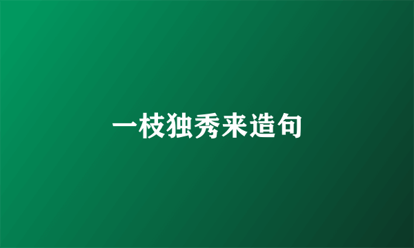 一枝独秀来造句