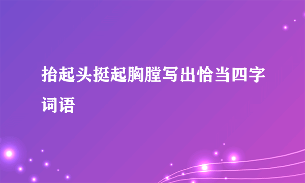 抬起头挺起胸膛写出恰当四字词语