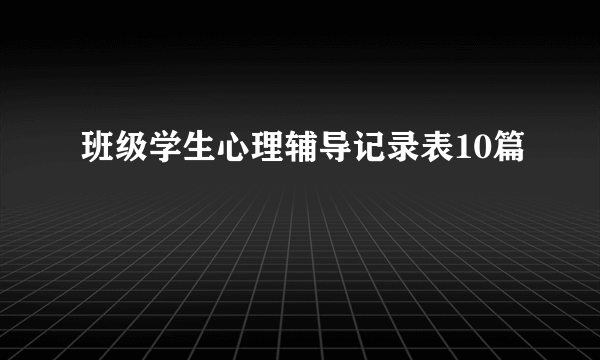 班级学生心理辅导记录表10篇