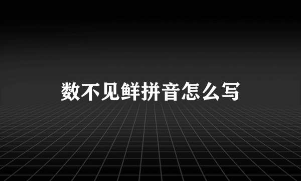 数不见鲜拼音怎么写