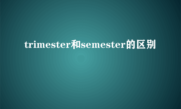 trimester和semester的区别