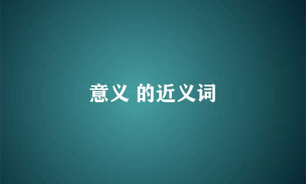 意义 的近义词