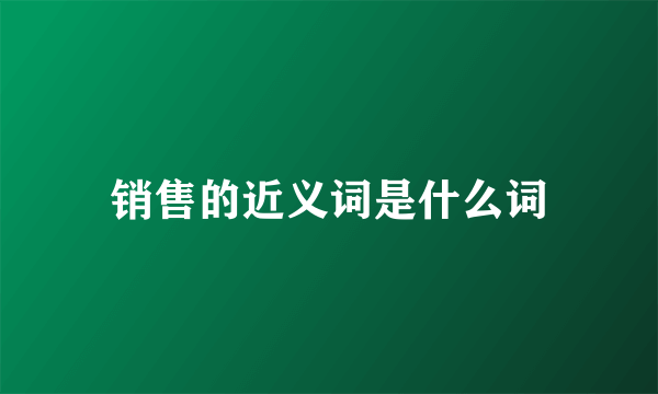 销售的近义词是什么词
