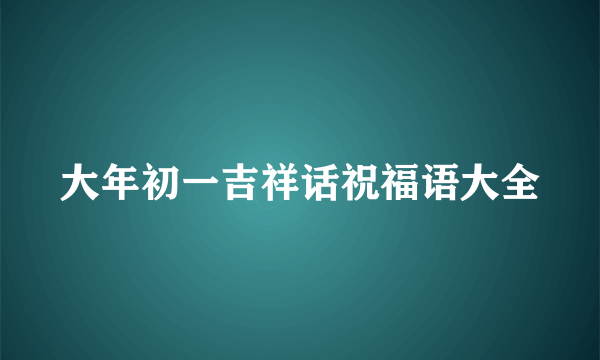 大年初一吉祥话祝福语大全