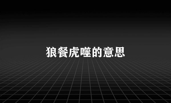 狼餐虎噬的意思