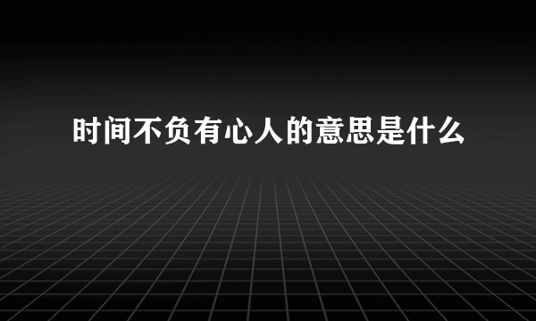 时间不负有心人的意思是什么