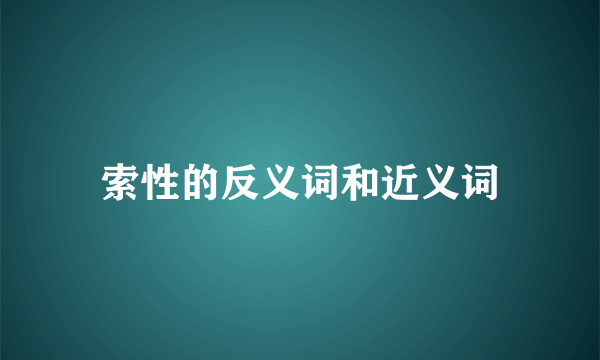 索性的反义词和近义词
