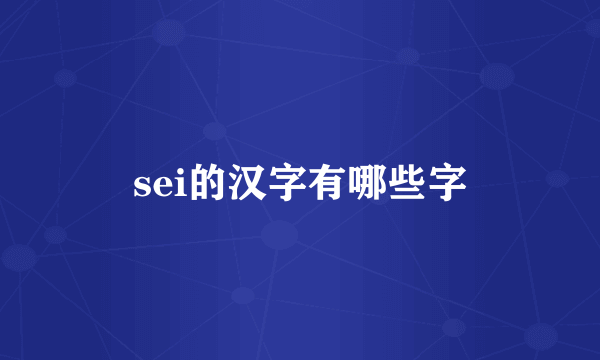 sei的汉字有哪些字