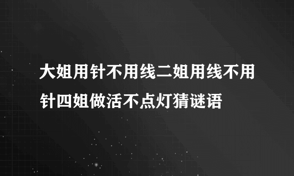 大姐用针不用线二姐用线不用针四姐做活不点灯猜谜语