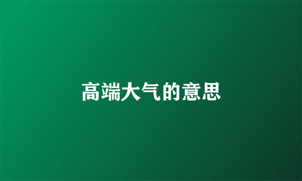 高端大气的意思