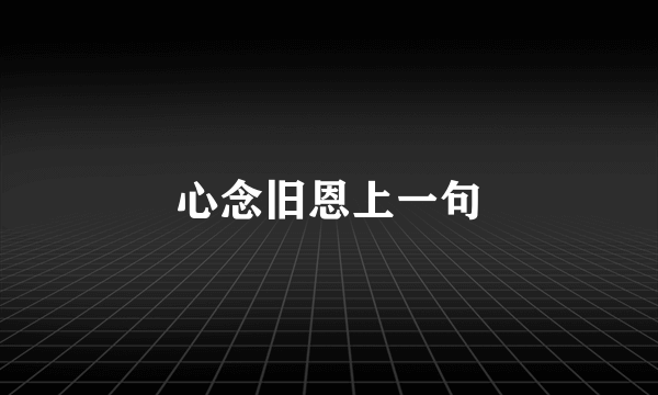 心念旧恩上一句