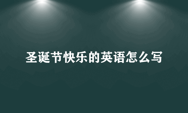 圣诞节快乐的英语怎么写