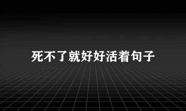 死不了就好好活着句子