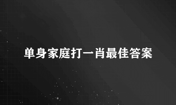 单身家庭打一肖最佳答案