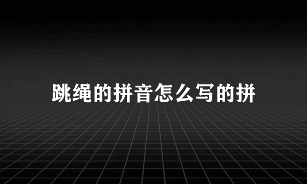 跳绳的拼音怎么写的拼