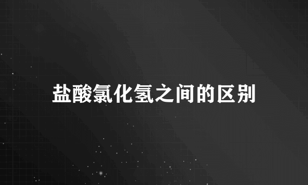 盐酸氯化氢之间的区别