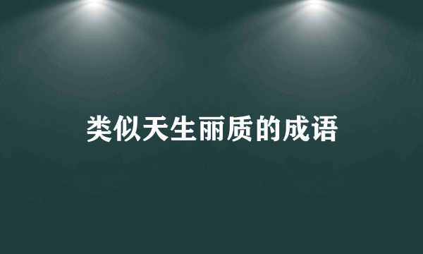 类似天生丽质的成语