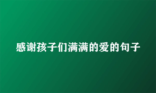 感谢孩子们满满的爱的句子