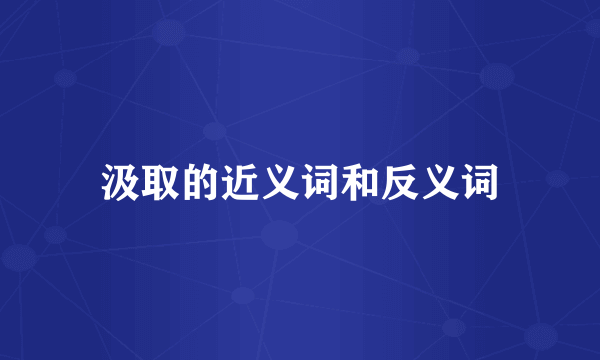 汲取的近义词和反义词