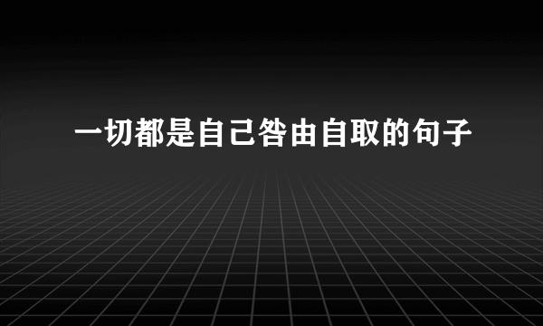 一切都是自己咎由自取的句子