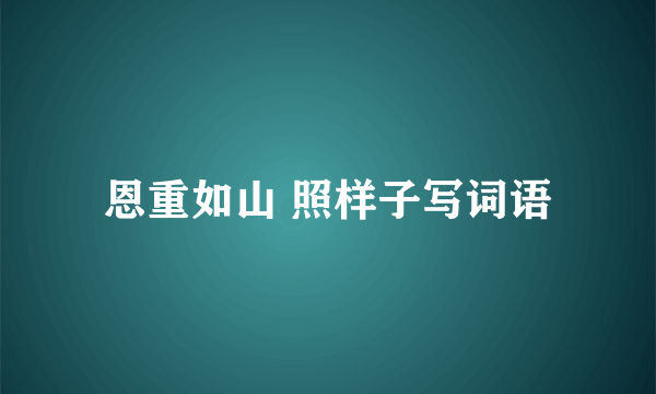 恩重如山 照样子写词语