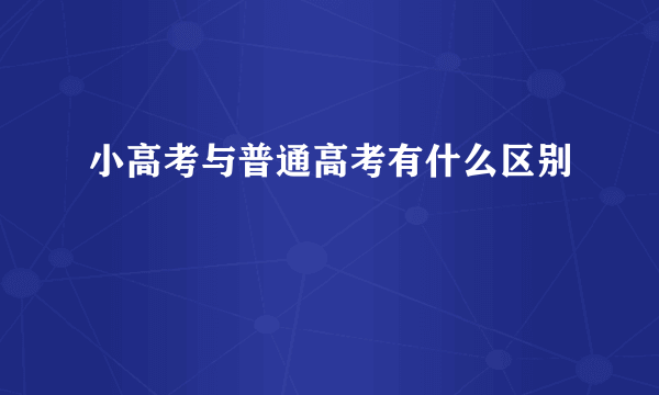 小高考与普通高考有什么区别
