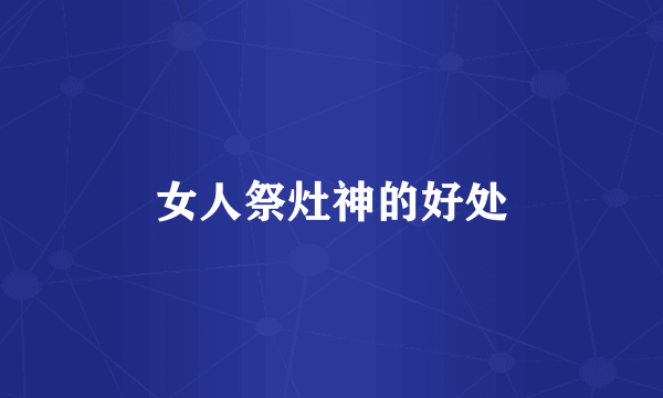 女人祭灶神的好处