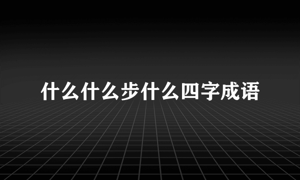 什么什么步什么四字成语